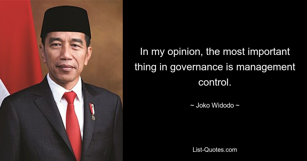 In my opinion, the most important thing in governance is management control. — © Joko Widodo