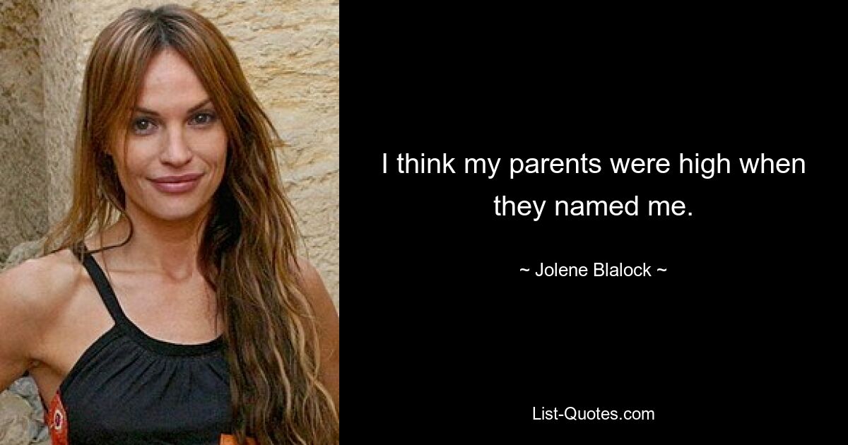 I think my parents were high when they named me. — © Jolene Blalock