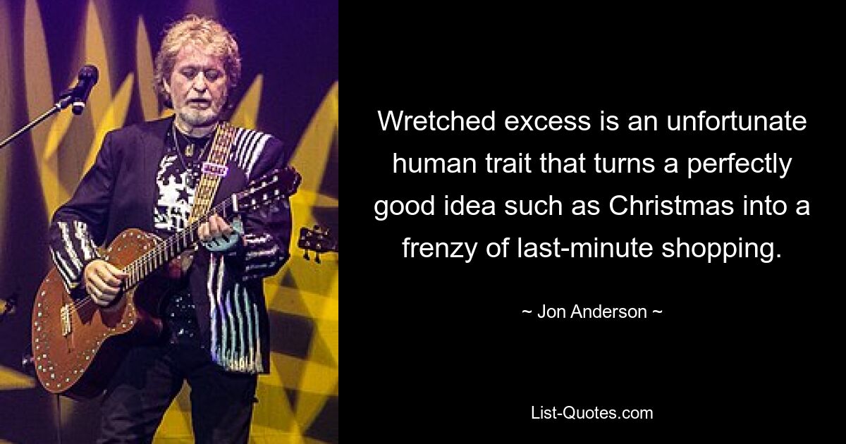 Wretched excess is an unfortunate human trait that turns a perfectly good idea such as Christmas into a frenzy of last-minute shopping. — © Jon Anderson