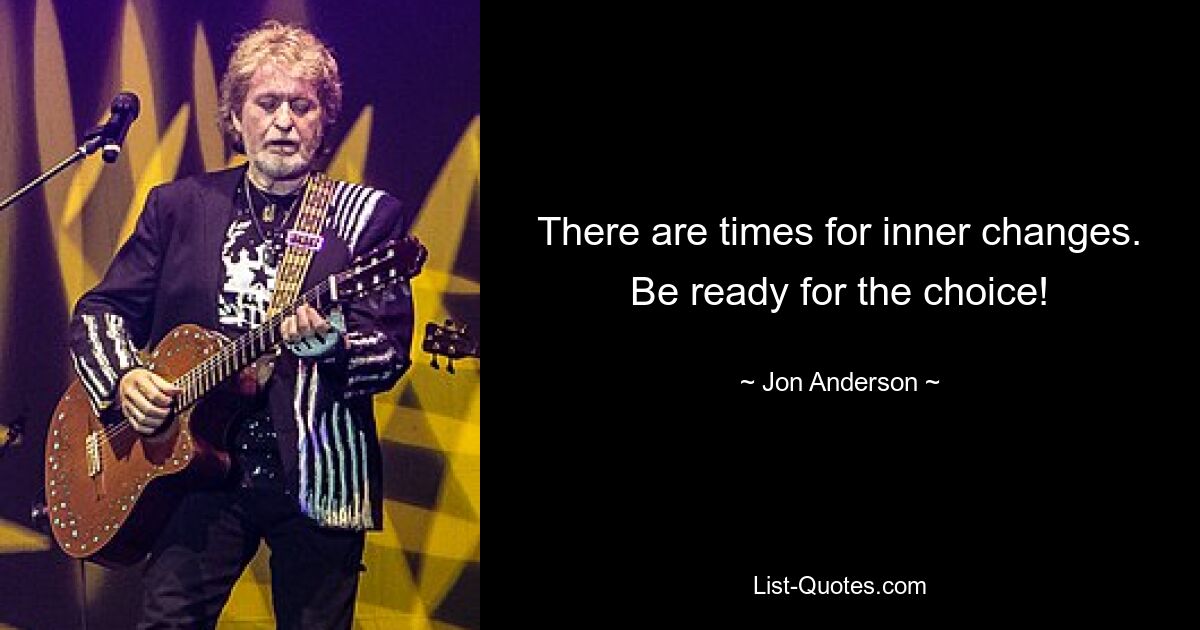 There are times for inner changes. Be ready for the choice! — © Jon Anderson