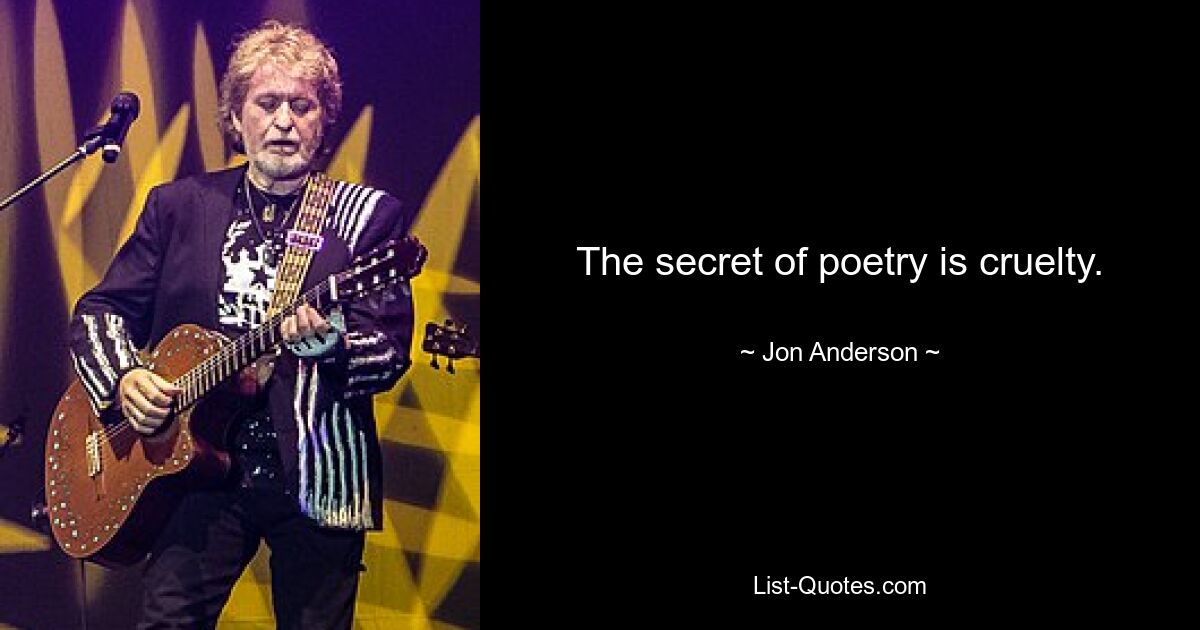 The secret of poetry is cruelty. — © Jon Anderson