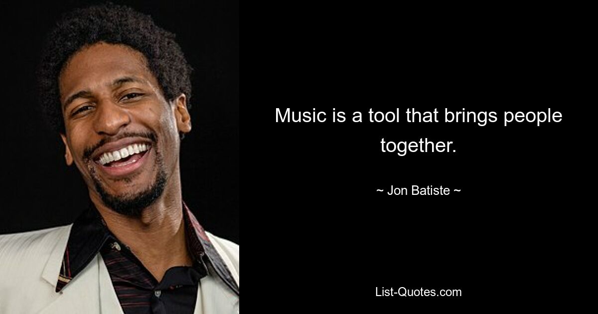 Music is a tool that brings people together. — © Jon Batiste