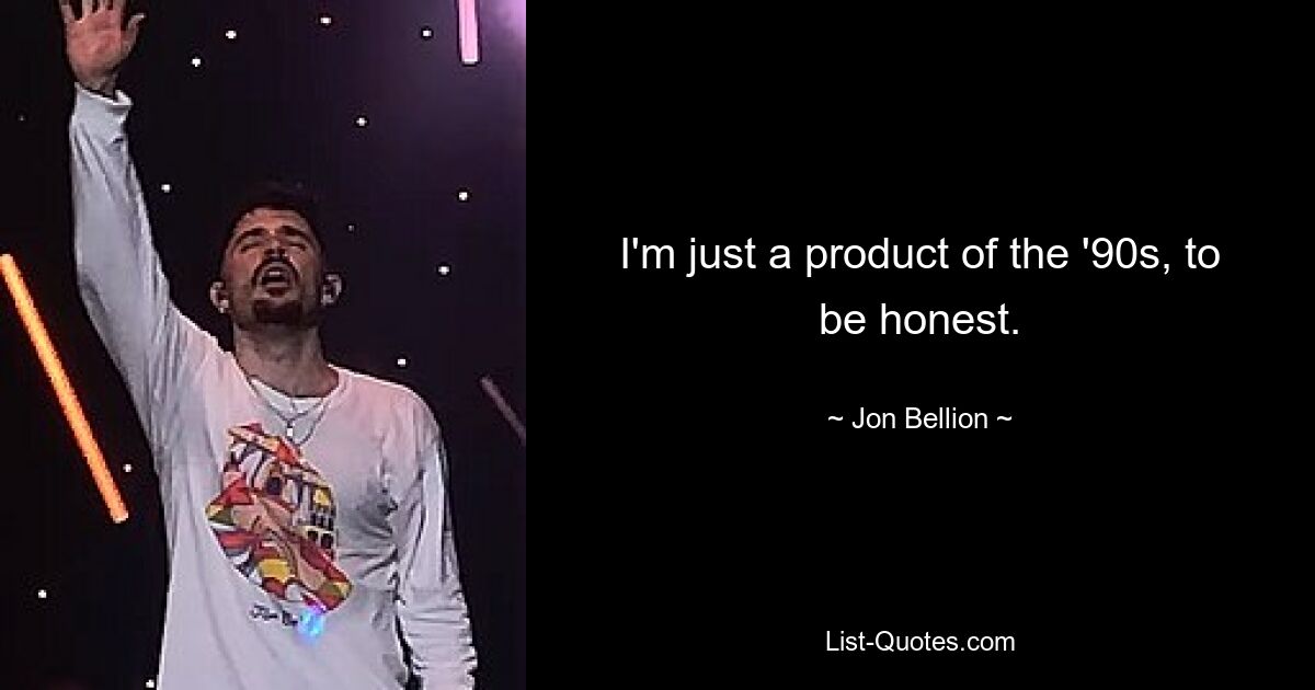 I'm just a product of the '90s, to be honest. — © Jon Bellion