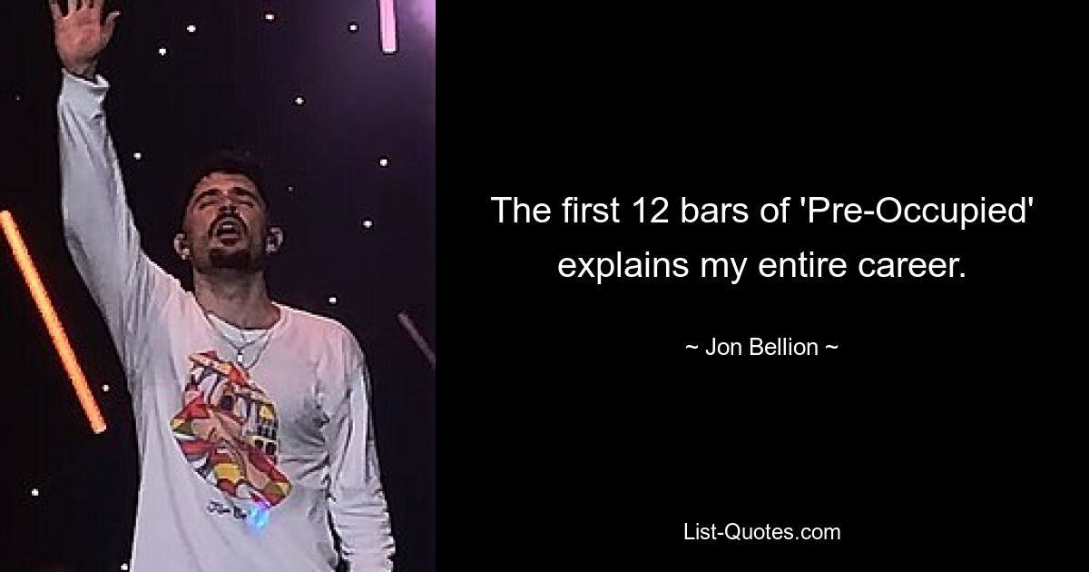 The first 12 bars of 'Pre-Occupied' explains my entire career. — © Jon Bellion