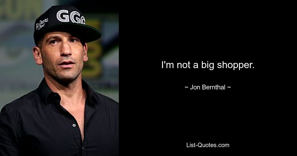 I'm not a big shopper. — © Jon Bernthal