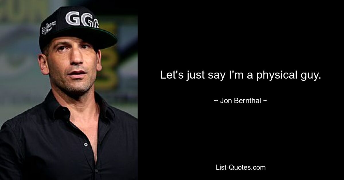 Let's just say I'm a physical guy. — © Jon Bernthal