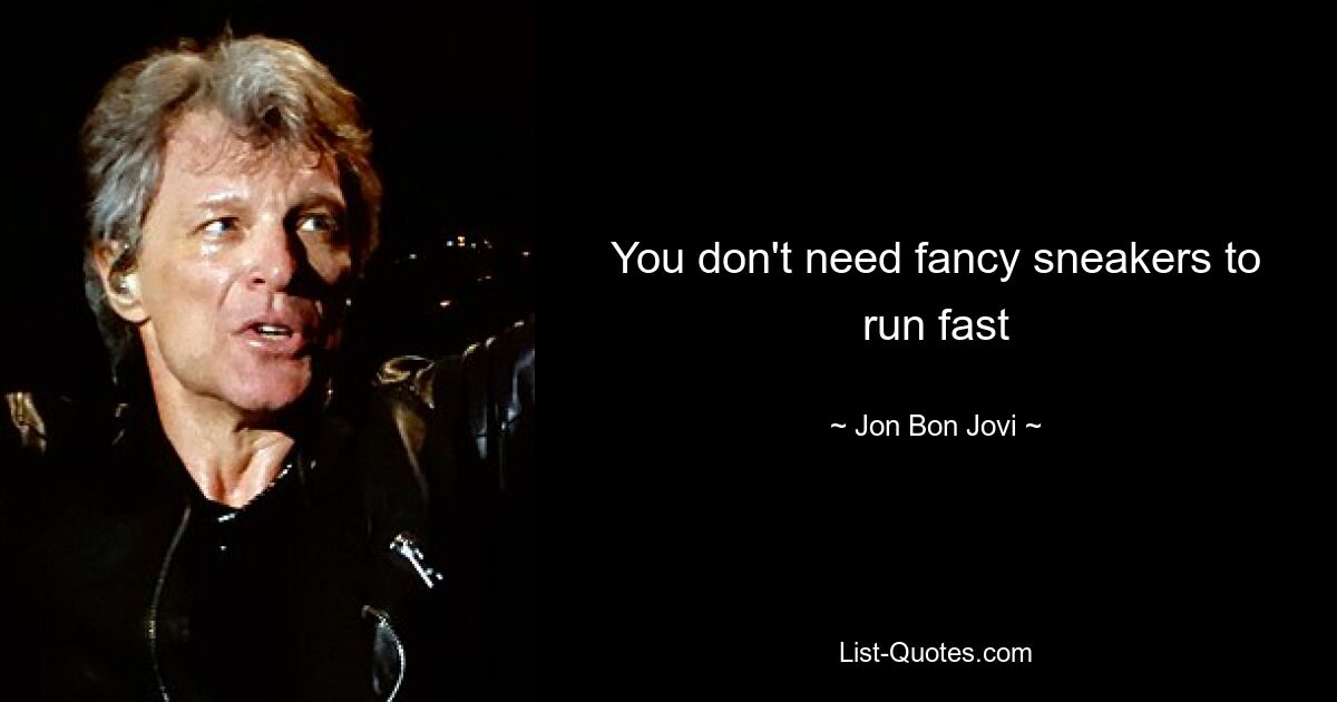 You don't need fancy sneakers to run fast — © Jon Bon Jovi