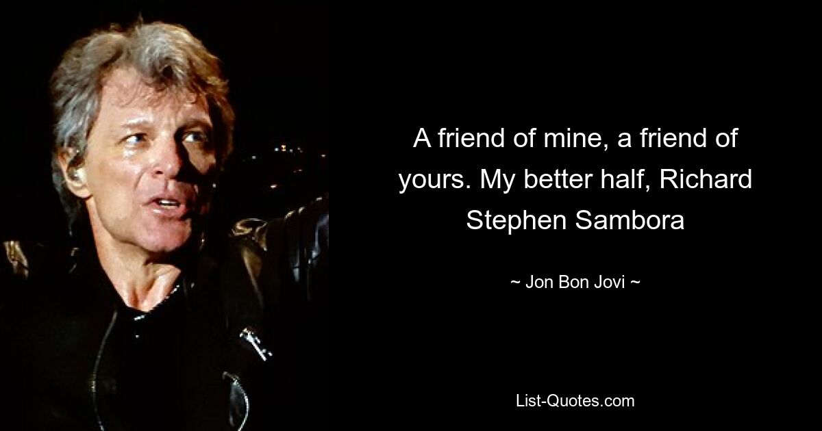 A friend of mine, a friend of yours. My better half, Richard Stephen Sambora — © Jon Bon Jovi