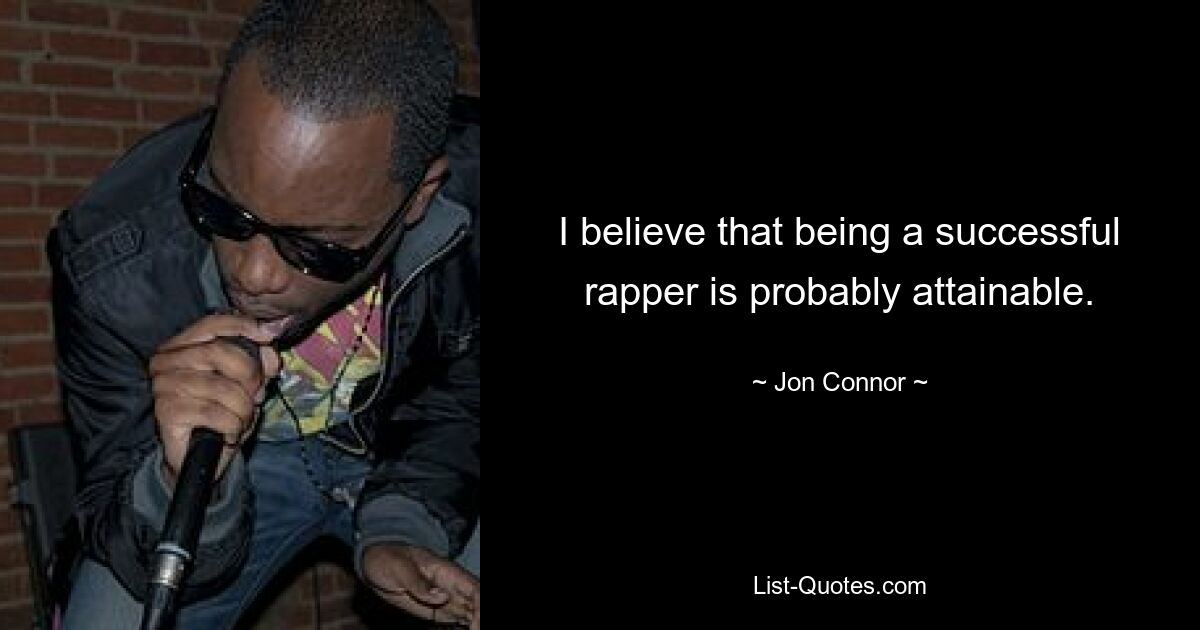 I believe that being a successful rapper is probably attainable. — © Jon Connor