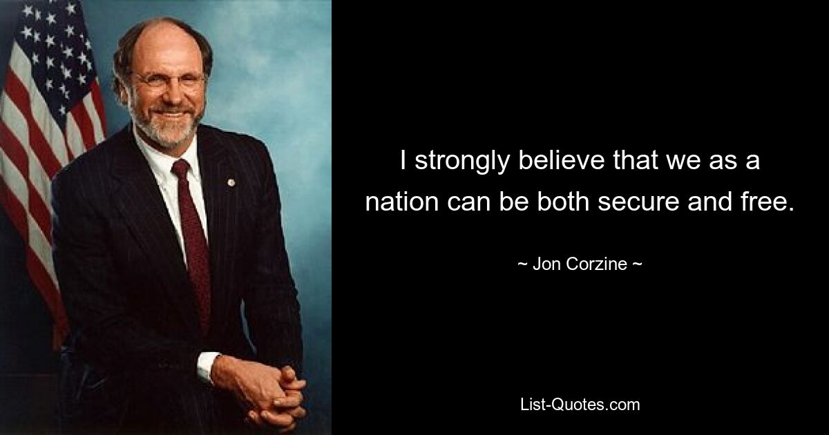 I strongly believe that we as a nation can be both secure and free. — © Jon Corzine