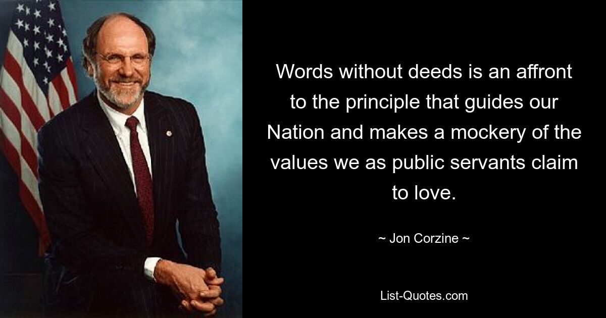 Words without deeds is an affront to the principle that guides our Nation and makes a mockery of the values we as public servants claim to love. — © Jon Corzine