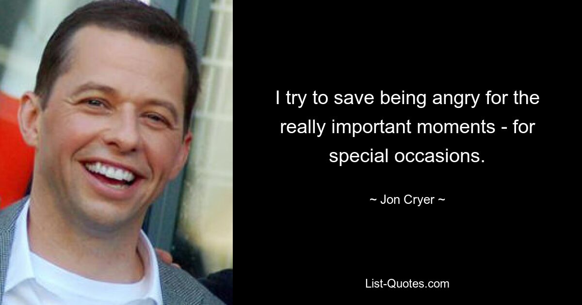 I try to save being angry for the really important moments - for special occasions. — © Jon Cryer