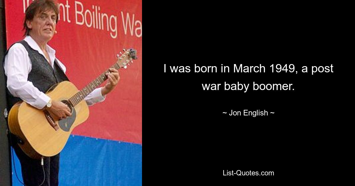 I was born in March 1949, a post war baby boomer. — © Jon English