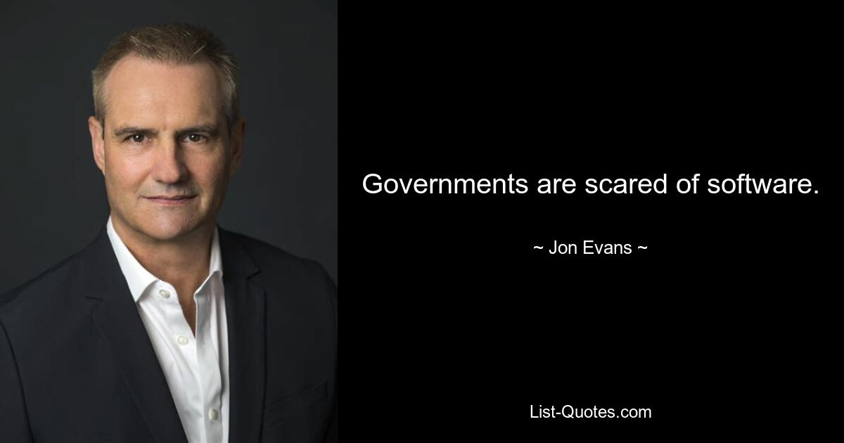 Governments are scared of software. — © Jon Evans