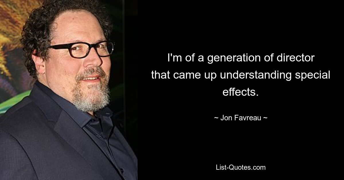 I'm of a generation of director that came up understanding special effects. — © Jon Favreau