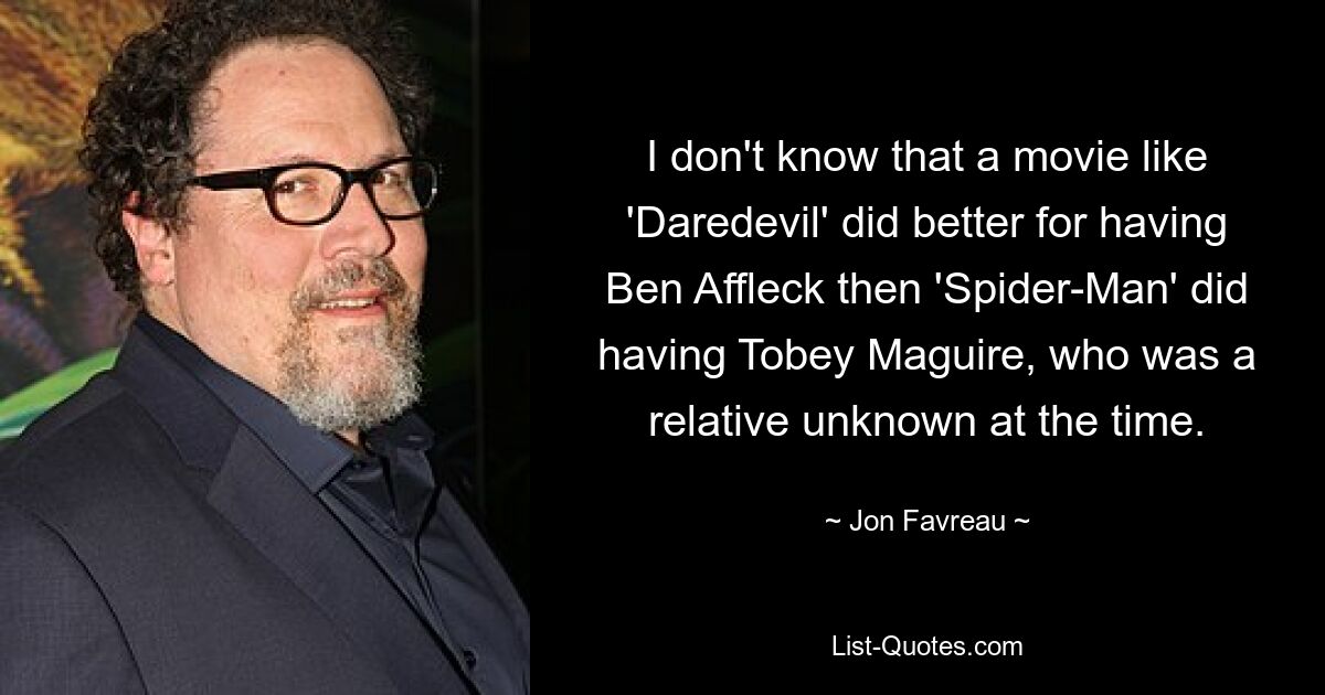 Ich weiß nicht, dass ein Film wie „Daredevil“ mit Ben Affleck besser abgeschnitten hat als „Spider-Man“ mit Tobey Maguire, der zu dieser Zeit ein relativ unbekannter Mann war. — © Jon Favreau