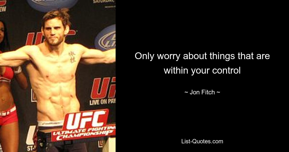 Only worry about things that are within your control — © Jon Fitch