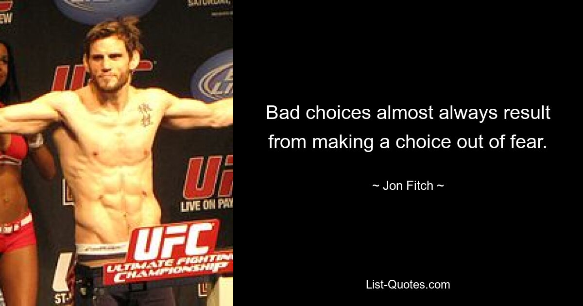 Bad choices almost always result from making a choice out of fear. — © Jon Fitch