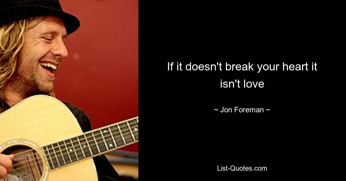 If it doesn't break your heart it isn't love — © Jon Foreman