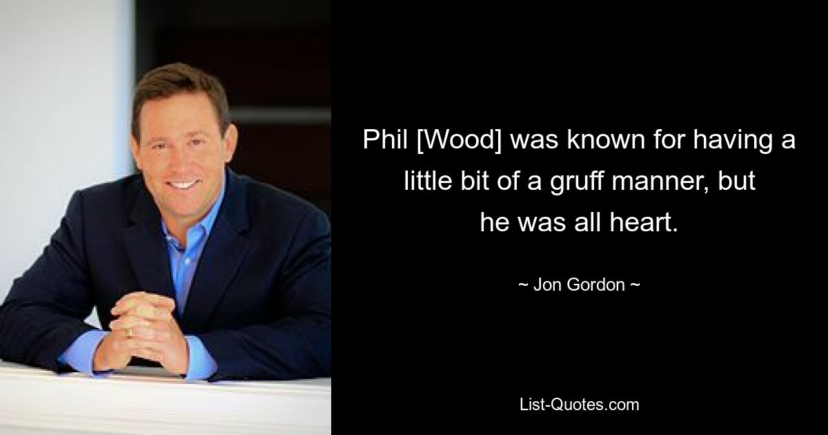 Phil [Wood] war für sein etwas schroffe Art bekannt, aber er war voller Herz. — © Jon Gordon