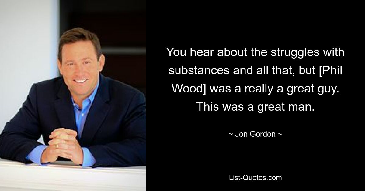 You hear about the struggles with substances and all that, but [Phil Wood] was a really a great guy. This was a great man. — © Jon Gordon