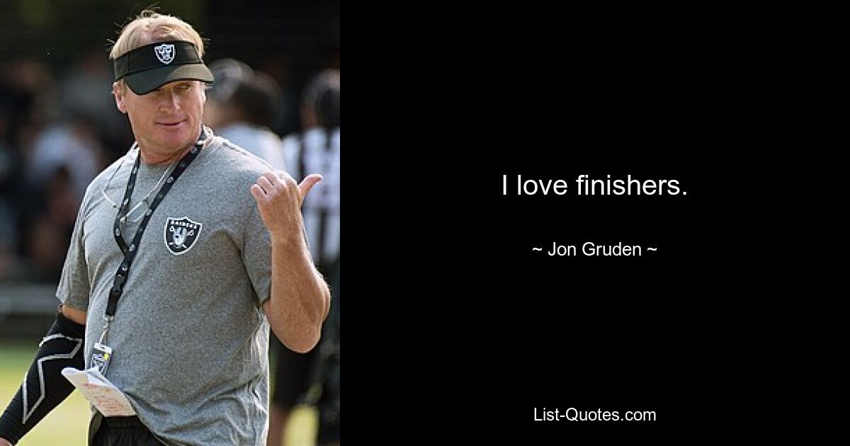 I love finishers. — © Jon Gruden