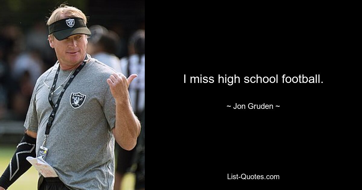 I miss high school football. — © Jon Gruden