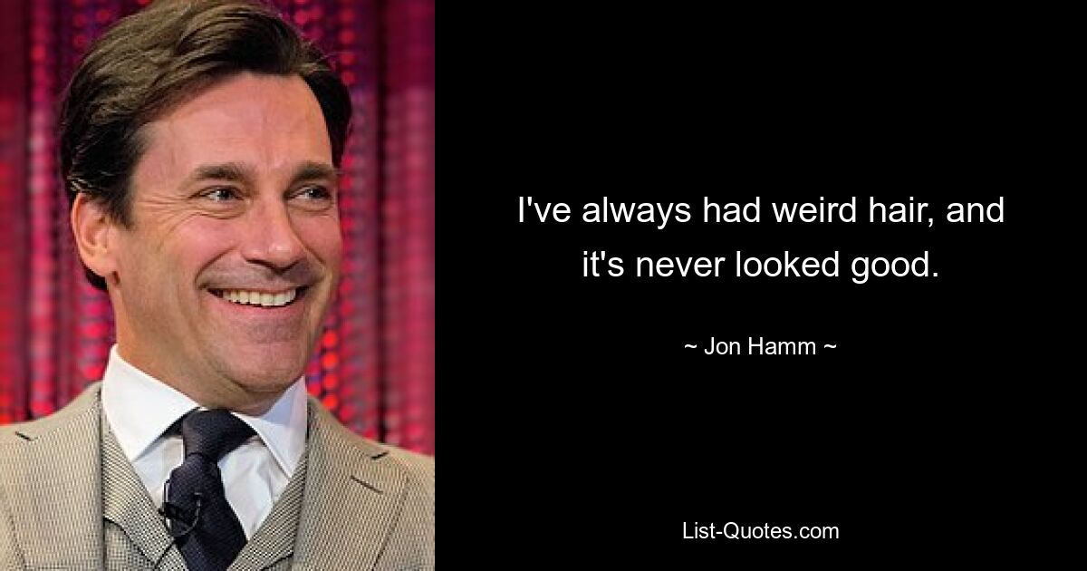 I've always had weird hair, and it's never looked good. — © Jon Hamm