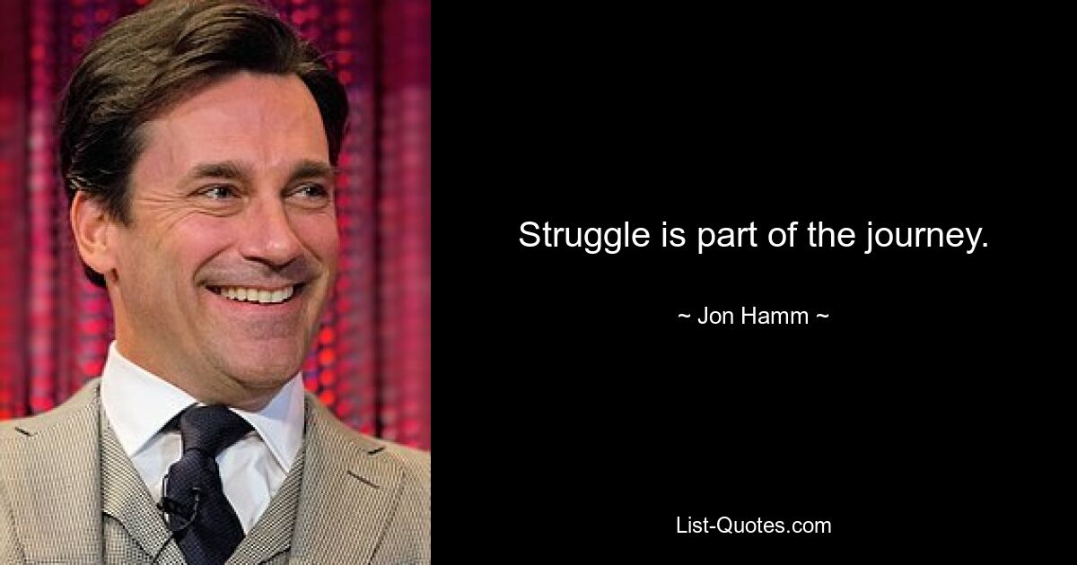 Struggle is part of the journey. — © Jon Hamm