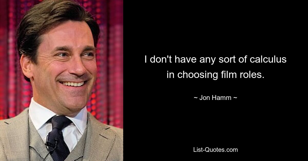 I don't have any sort of calculus in choosing film roles. — © Jon Hamm