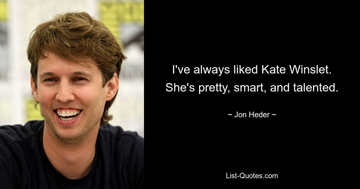 I've always liked Kate Winslet. She's pretty, smart, and talented. — © Jon Heder