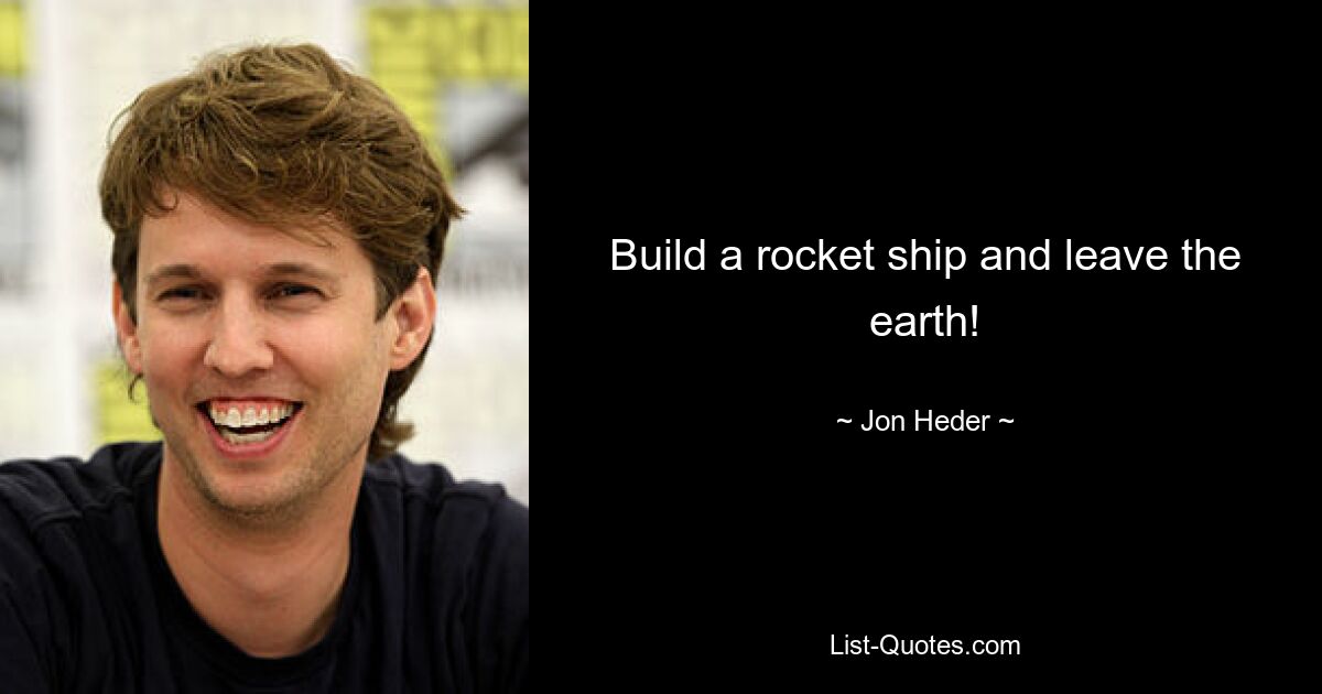 Build a rocket ship and leave the earth! — © Jon Heder