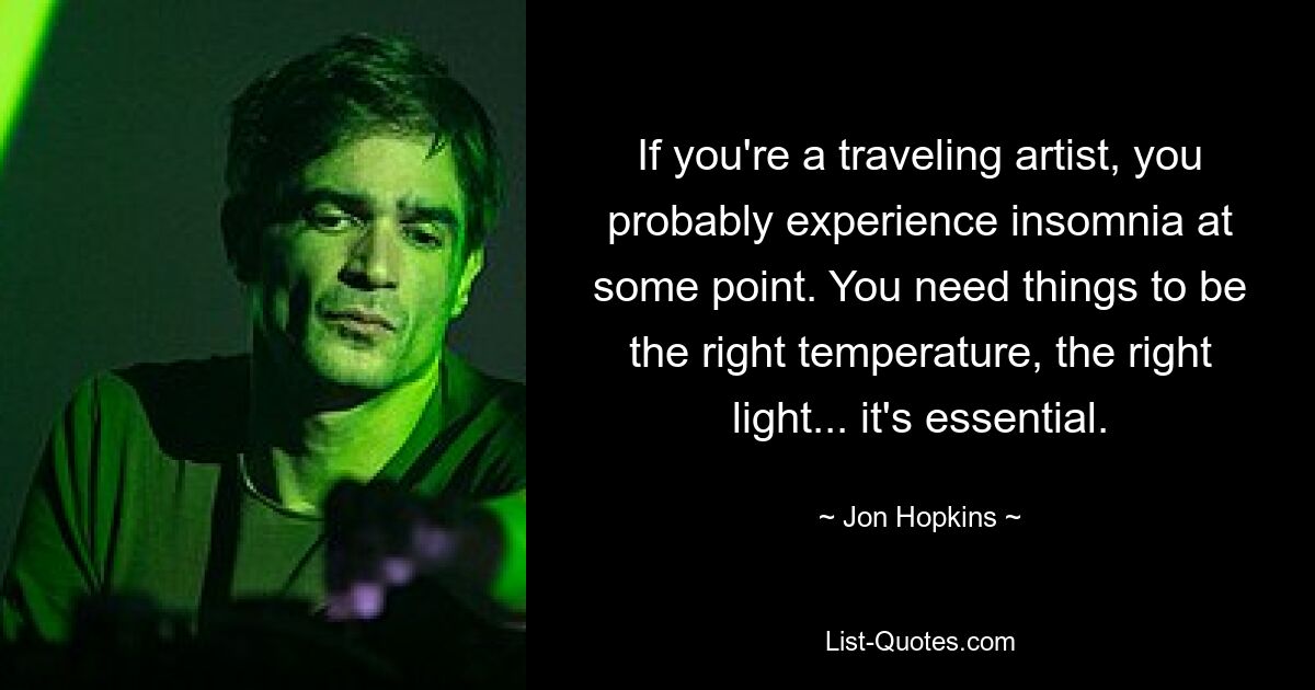 If you're a traveling artist, you probably experience insomnia at some point. You need things to be the right temperature, the right light... it's essential. — © Jon Hopkins