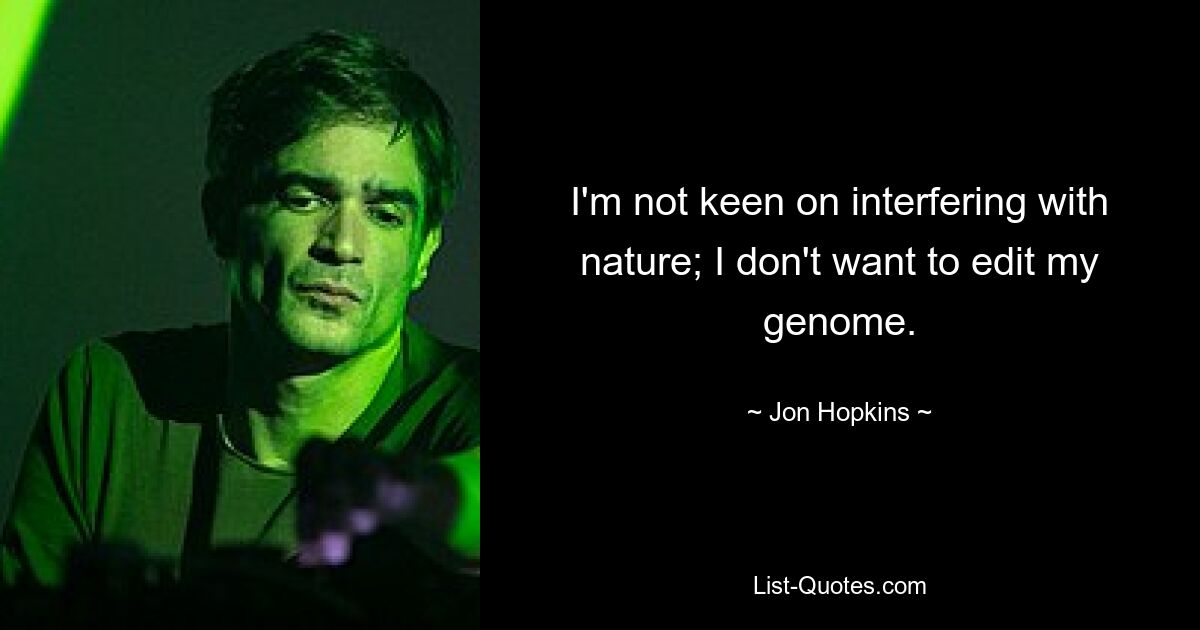 I'm not keen on interfering with nature; I don't want to edit my genome. — © Jon Hopkins