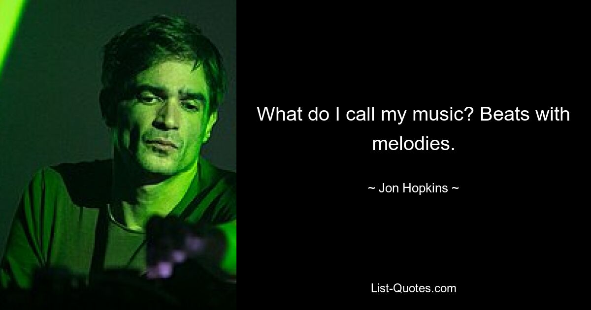 What do I call my music? Beats with melodies. — © Jon Hopkins