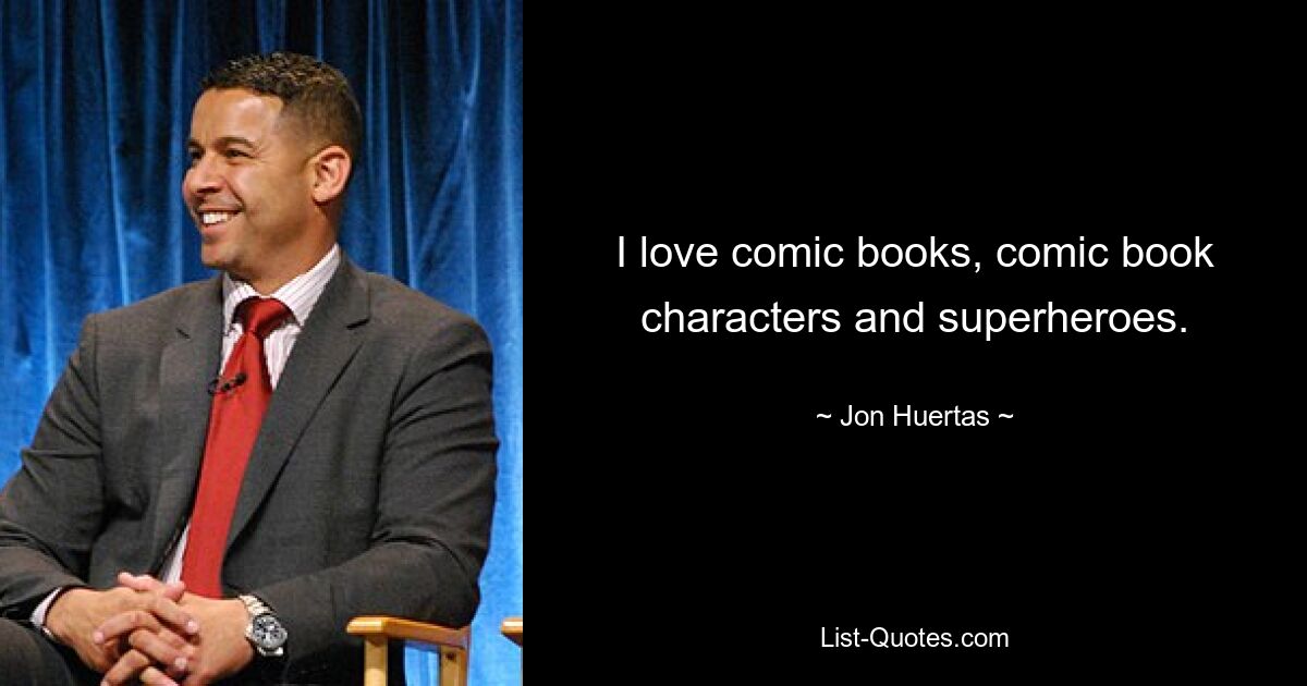 I love comic books, comic book characters and superheroes. — © Jon Huertas