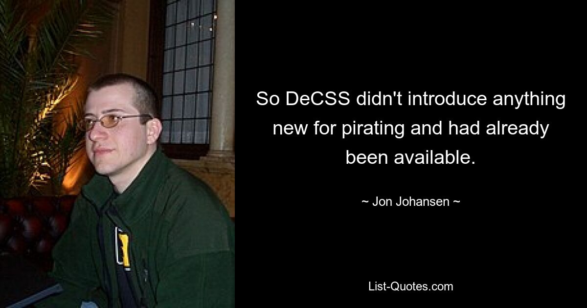 So DeCSS didn't introduce anything new for pirating and had already been available. — © Jon Johansen