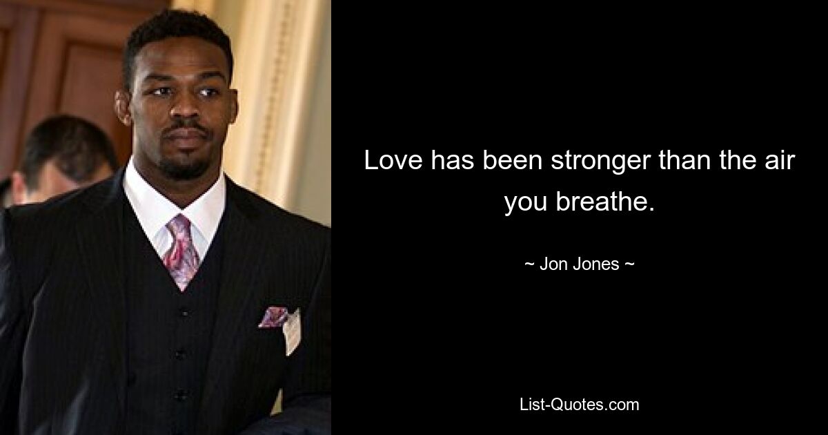 Love has been stronger than the air you breathe. — © Jon Jones