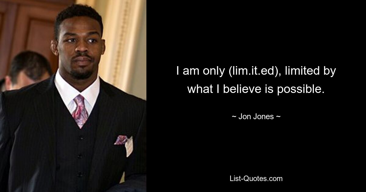 I am only (lim.it.ed), limited by what I believe is possible. — © Jon Jones