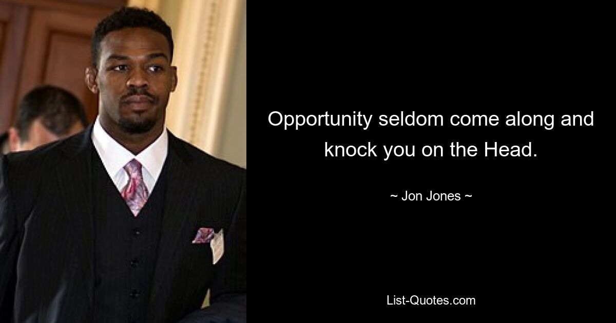 Opportunity seldom come along and knock you on the Head. — © Jon Jones