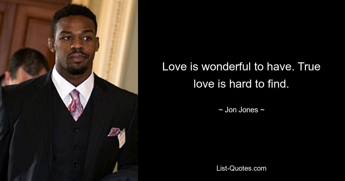 Love is wonderful to have. True love is hard to find. — © Jon Jones