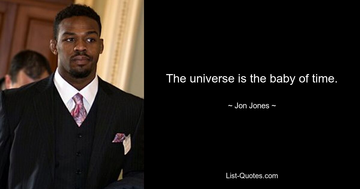 The universe is the baby of time. — © Jon Jones