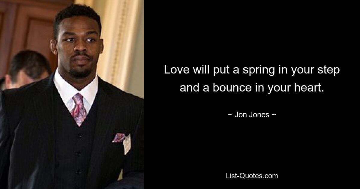 Love will put a spring in your step and a bounce in your heart. — © Jon Jones