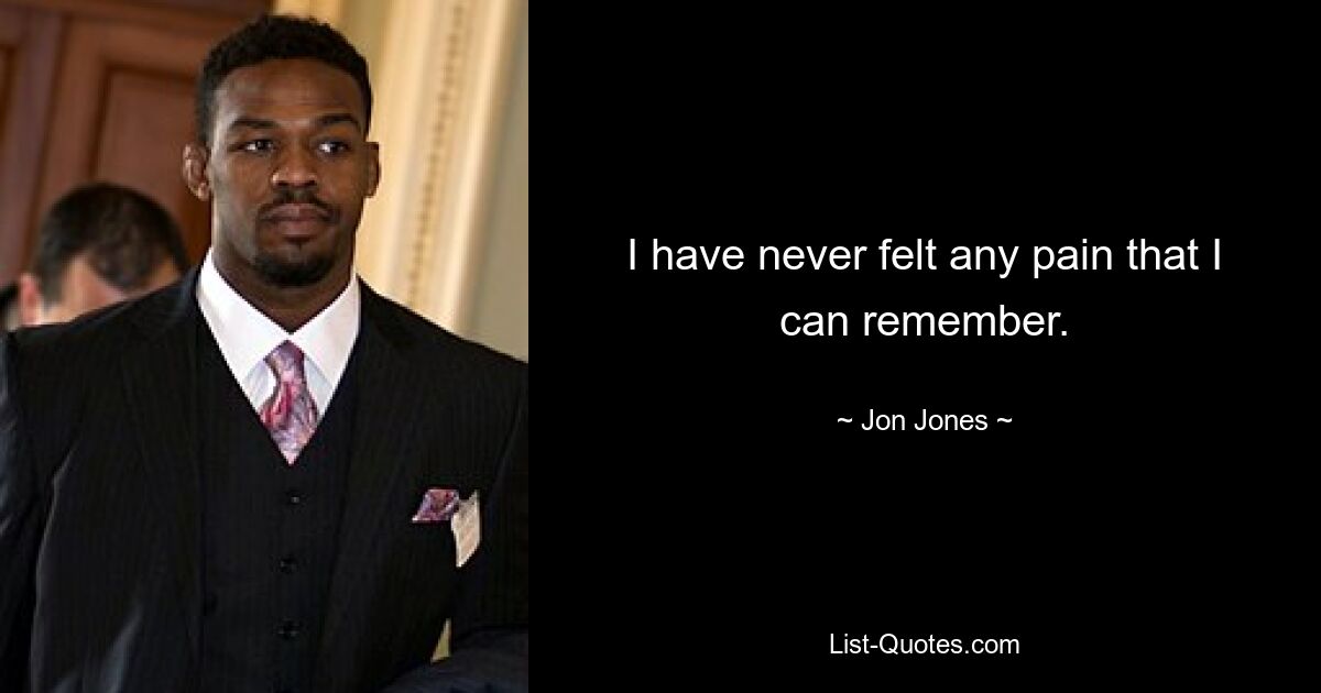 I have never felt any pain that I can remember. — © Jon Jones