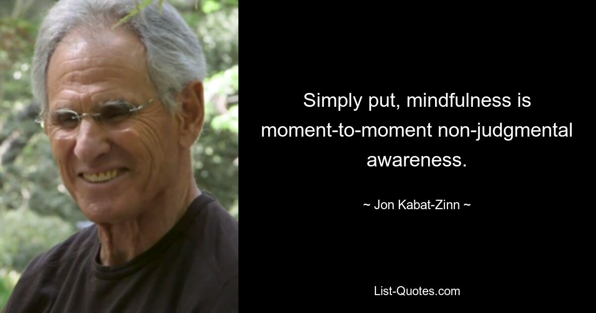 Simply put, mindfulness is moment-to-moment non-judgmental awareness. — © Jon Kabat-Zinn