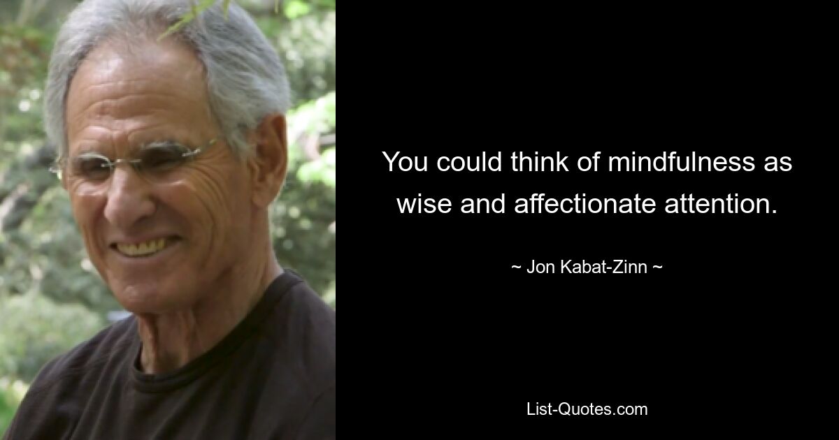 You could think of mindfulness as wise and affectionate attention. — © Jon Kabat-Zinn