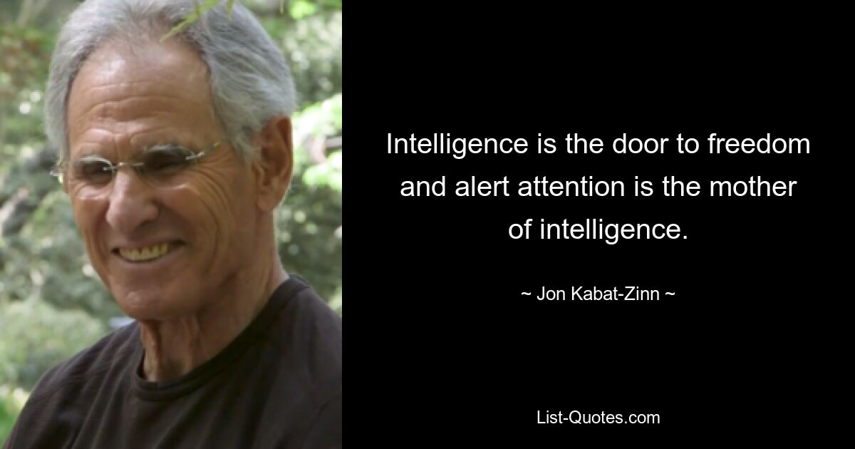 Intelligence is the door to freedom and alert attention is the mother of intelligence. — © Jon Kabat-Zinn