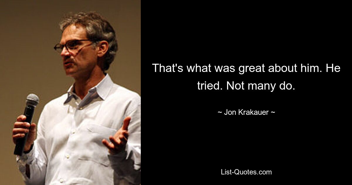 That's what was great about him. He tried. Not many do. — © Jon Krakauer