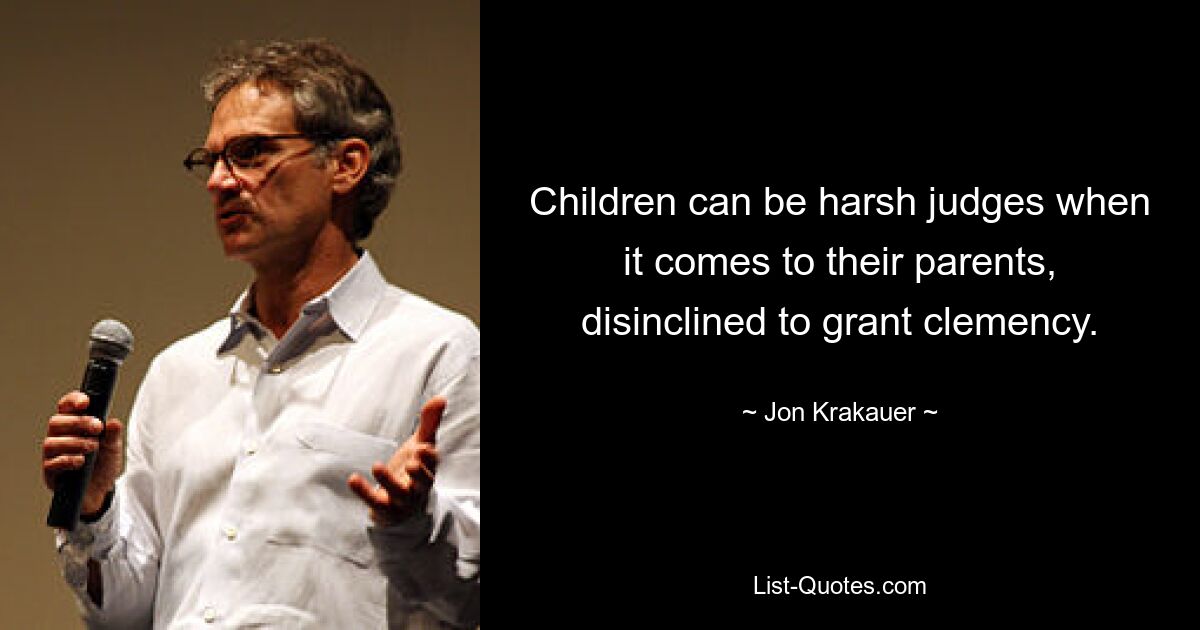 Children can be harsh judges when it comes to their parents, disinclined to grant clemency. — © Jon Krakauer