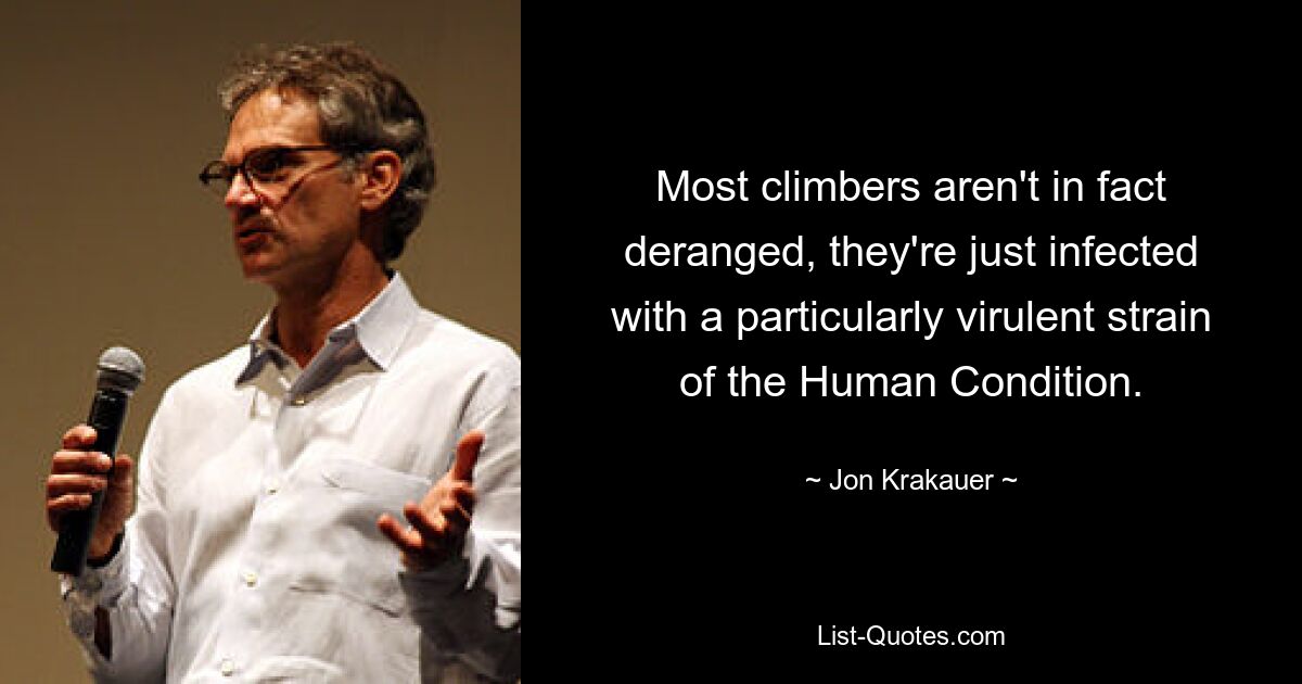 Most climbers aren't in fact deranged, they're just infected with a particularly virulent strain of the Human Condition. — © Jon Krakauer